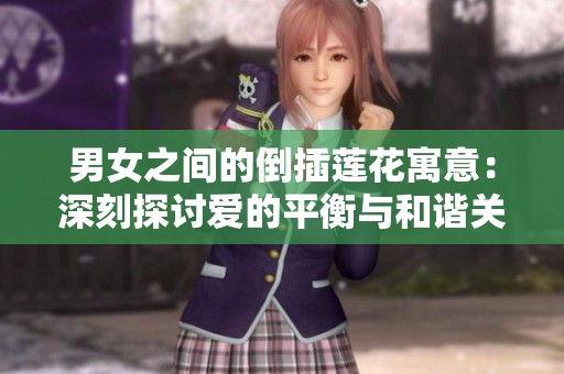 男女之间的倒插莲花寓意：深刻探讨爱的平衡与和谐关系