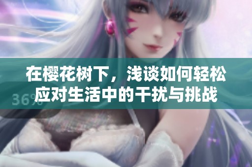 在樱花树下，浅谈如何轻松应对生活中的干扰与挑战