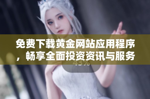 免费下载黄金网站应用程序，畅享全面投资资讯与服务