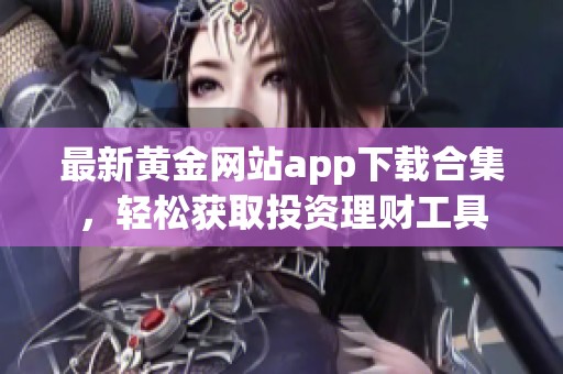 最新黄金网站app下载合集，轻松获取投资理财工具