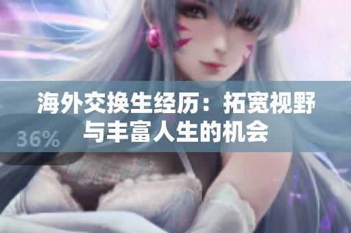 海外交换生经历：拓宽视野与丰富人生的机会