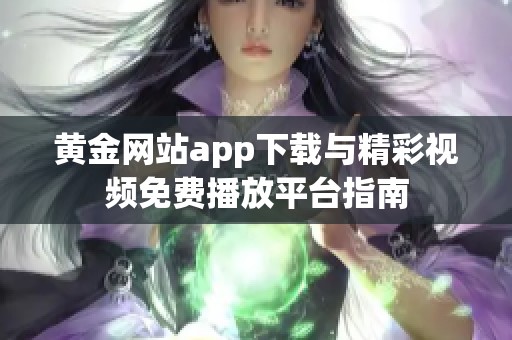 黄金网站app下载与精彩视频免费播放平台指南
