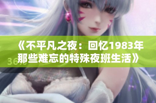 《不平凡之夜：回忆1983年那些难忘的特殊夜班生活》