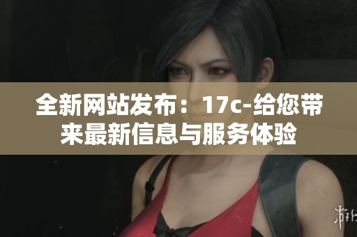 全新网站发布：17c-给您带来最新信息与服务体验