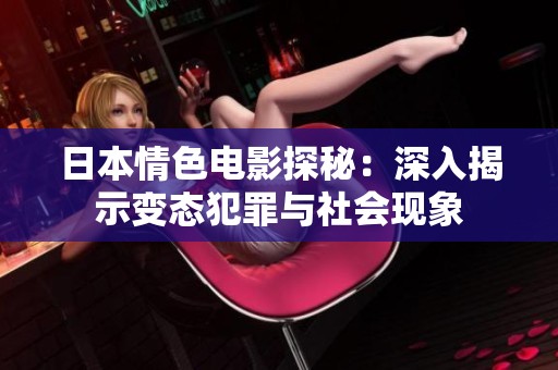 日本情色电影探秘：深入揭示变态犯罪与社会现象
