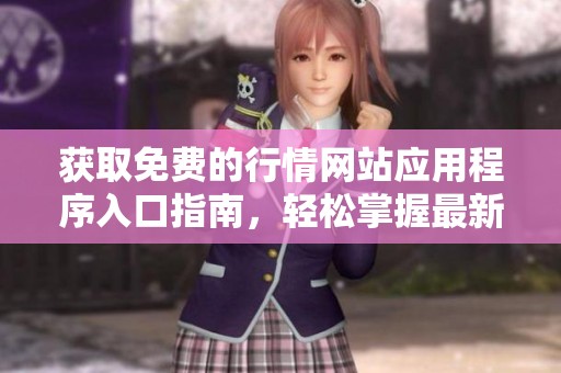 获取免费的行情网站应用程序入口指南，轻松掌握最新动态
