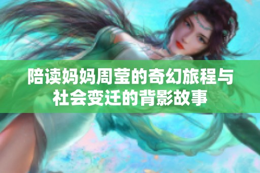 陪读妈妈周莹的奇幻旅程与社会变迁的背影故事