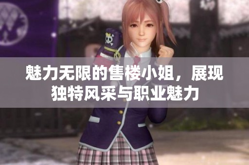 魅力无限的售楼小姐，展现独特风采与职业魅力