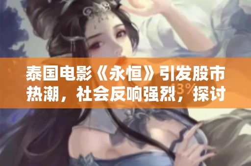 泰国电影《永恒》引发股市热潮，社会反响强烈，探讨时代变迁与人性深层次的关系