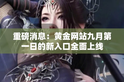 重磅消息：黄金网站九月第一日的新入口全面上线