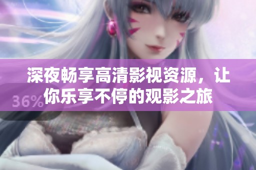 深夜畅享高清影视资源，让你乐享不停的观影之旅