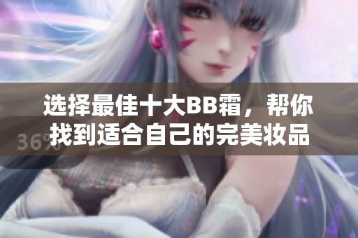 选择最佳十大BB霜，帮你找到适合自己的完美妆品