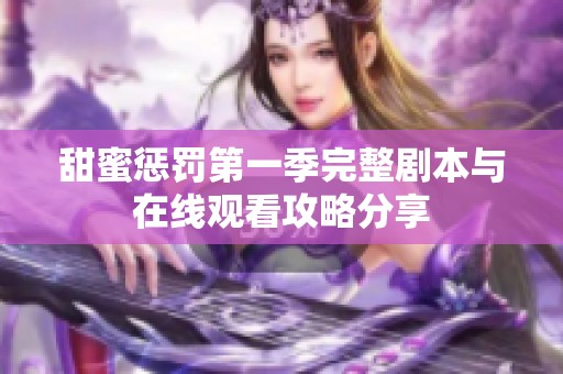 甜蜜惩罚第一季完整剧本与在线观看攻略分享