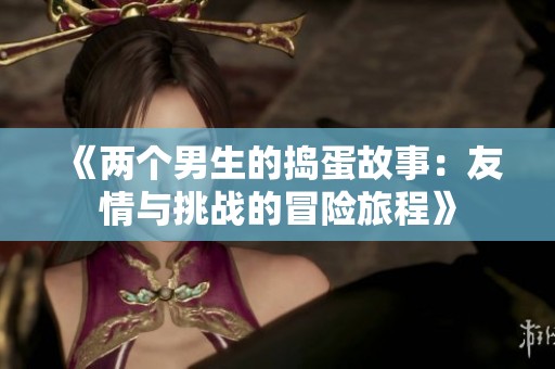 《两个男生的捣蛋故事：友情与挑战的冒险旅程》