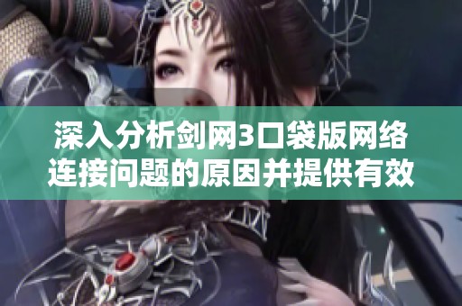 深入分析剑网3口袋版网络连接问题的原因并提供有效解决方案