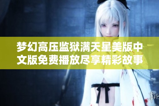 梦幻高压监狱满天星美版中文版免费播放尽享精彩故事与视觉体验