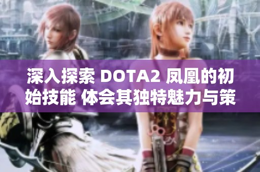 深入探索 DOTA2 凤凰的初始技能 体会其独特魅力与策略价值