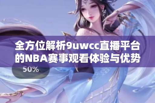 全方位解析9uwcc直播平台的NBA赛事观看体验与优势