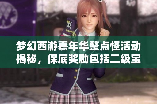 梦幻西游嘉年华整点怪活动揭秘，保底奖励包括二级宝石的详细信息解析