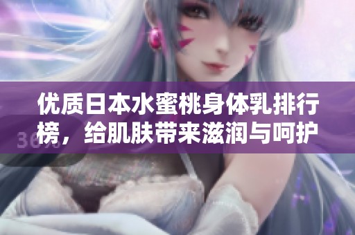优质日本水蜜桃身体乳排行榜，给肌肤带来滋润与呵护