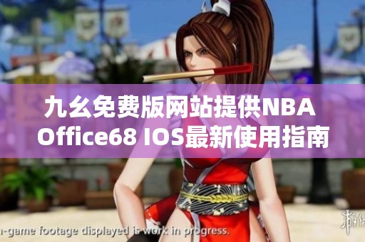 九幺免费版网站提供NBA Office68 IOS最新使用指南与下载技巧
