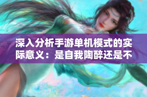 深入分析手游单机模式的实际意义：是自我陶醉还是不可或缺的愉悦体验