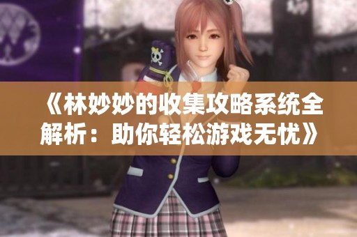 《林妙妙的收集攻略系统全解析：助你轻松游戏无忧》