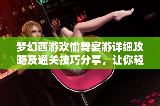 梦幻西游欢愉舞宴游详细攻略及通关技巧分享，让你轻松过关获取丰厚奖励