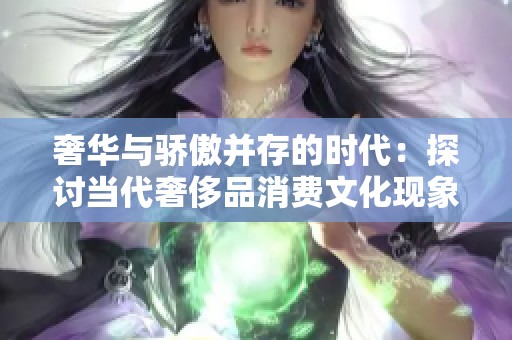 奢华与骄傲并存的时代：探讨当代奢侈品消费文化现象