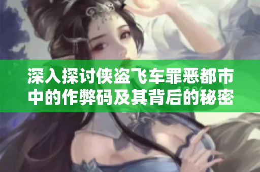 深入探讨侠盗飞车罪恶都市中的作弊码及其背后的秘密与影响