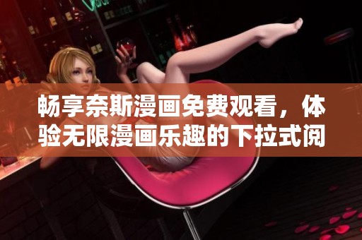 畅享奈斯漫画免费观看，体验无限漫画乐趣的下拉式阅读方式
