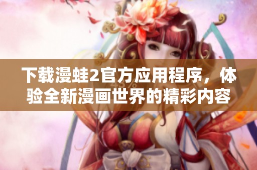 下载漫蛙2官方应用程序，体验全新漫画世界的精彩内容
