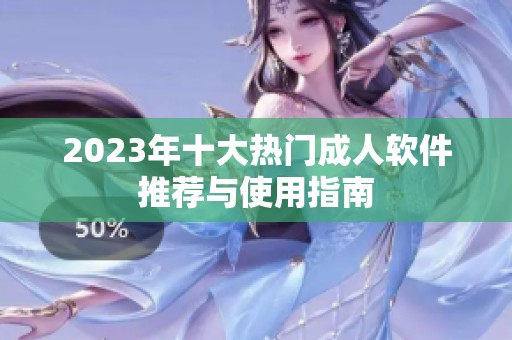 2023年十大热门成人软件推荐与使用指南