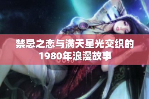 禁忌之恋与满天星光交织的1980年浪漫故事