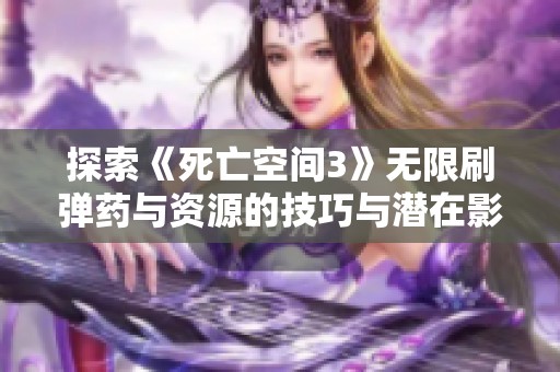 探索《死亡空间3》无限刷弹药与资源的技巧与潜在影响分析详解