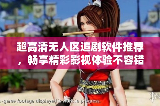 超高清无人区追剧软件推荐，畅享精彩影视体验不容错过