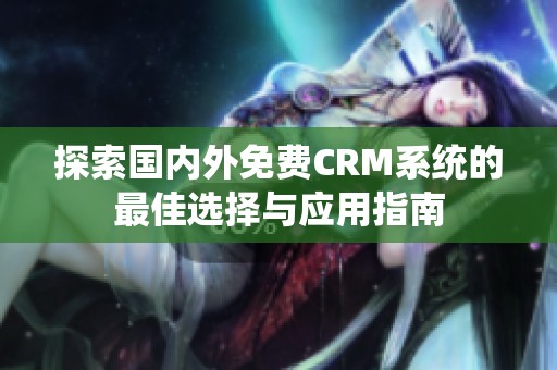 探索国内外免费CRM系统的最佳选择与应用指南