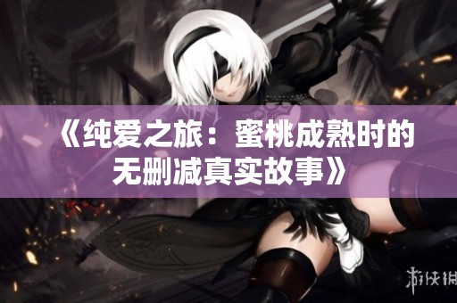 《纯爱之旅：蜜桃成熟时的无删减真实故事》