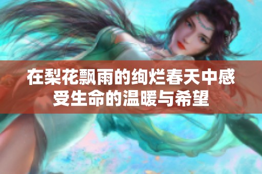 在梨花飘雨的绚烂春天中感受生命的温暖与希望