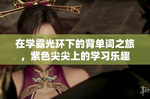 在学霸光环下的背单词之旅，紫色尖尖上的学习乐趣
