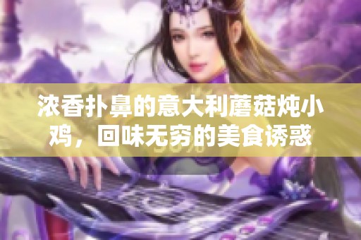 浓香扑鼻的意大利蘑菇炖小鸡，回味无穷的美食诱惑