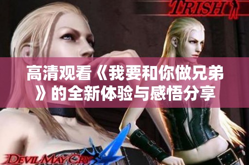 高清观看《我要和你做兄弟》的全新体验与感悟分享