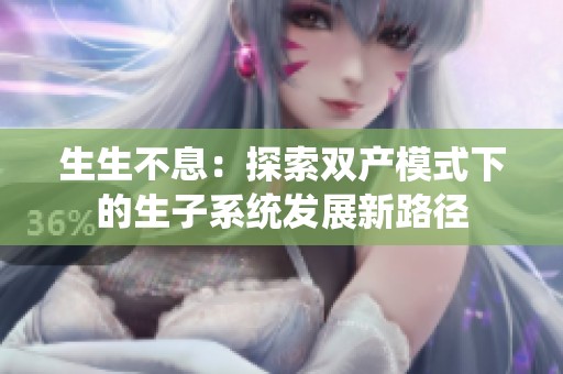 生生不息：探索双产模式下的生子系统发展新路径
