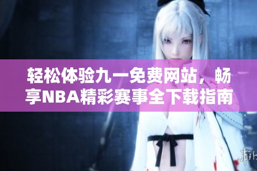 轻松体验九一免费网站，畅享NBA精彩赛事全下载指南