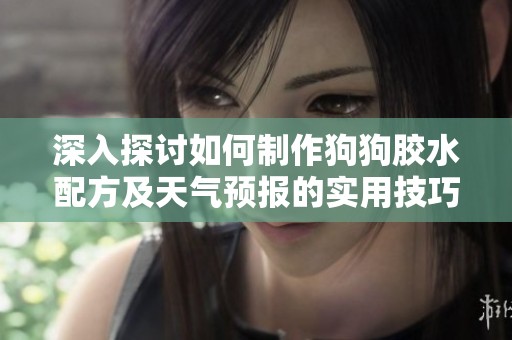 深入探讨如何制作狗狗胶水配方及天气预报的实用技巧与窍门分享