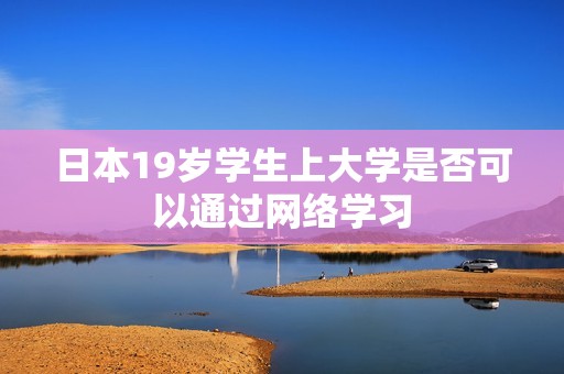 日本19岁学生上大学是否可以通过网络学习