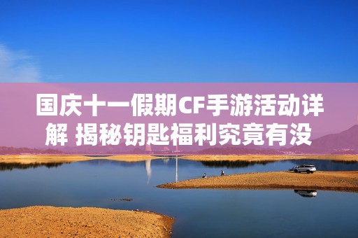 国庆十一假期CF手游活动详解 揭秘钥匙福利究竟有没有大礼包赠送