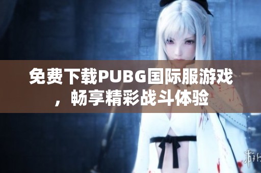 免费下载PUBG国际服游戏，畅享精彩战斗体验