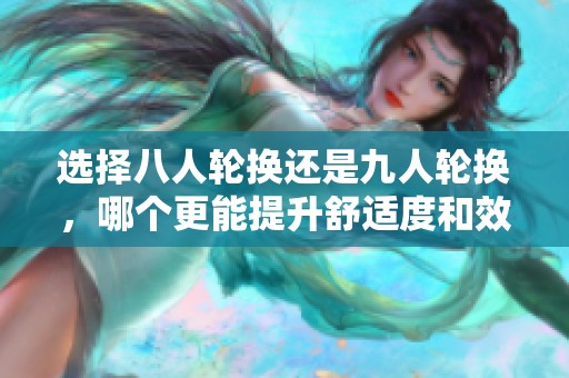 选择八人轮换还是九人轮换，哪个更能提升舒适度和效率