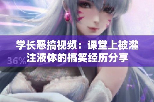 学长恶搞视频：课堂上被灌注液体的搞笑经历分享